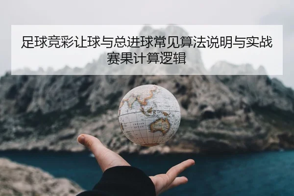 足球竞彩让球与总进球常见算法说明与实战赛果计算逻辑